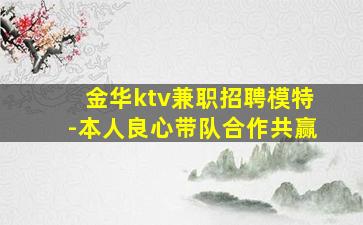 金华ktv兼职招聘模特-本人良心带队合作共赢